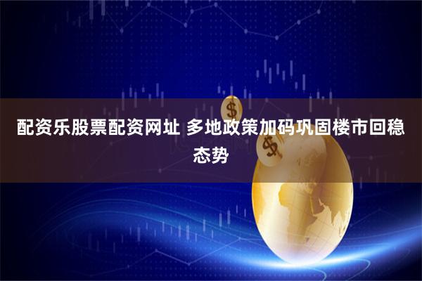 配资乐股票配资网址 多地政策加码巩固楼市回稳态势