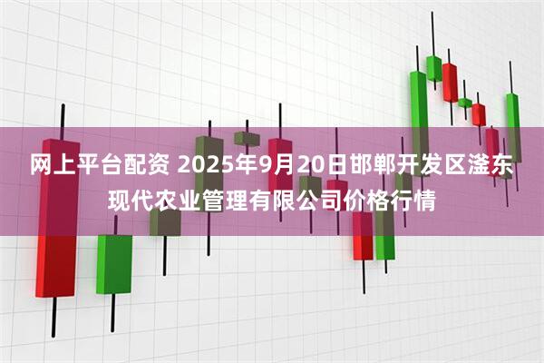网上平台配资 2025年9月20日邯郸开发区滏东现代农业管理有限公司价格行情