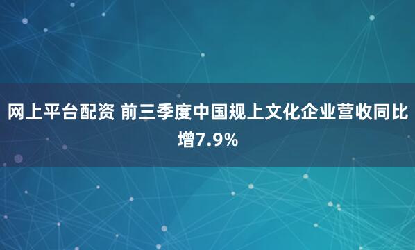 网上平台配资 前三季度中国规上文化企业营收同比增7.9%