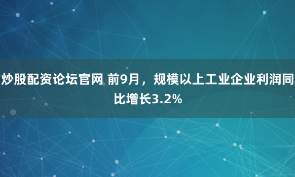 炒股配资论坛官网 前9月，规模以上工业企业利润同比增长3.2%