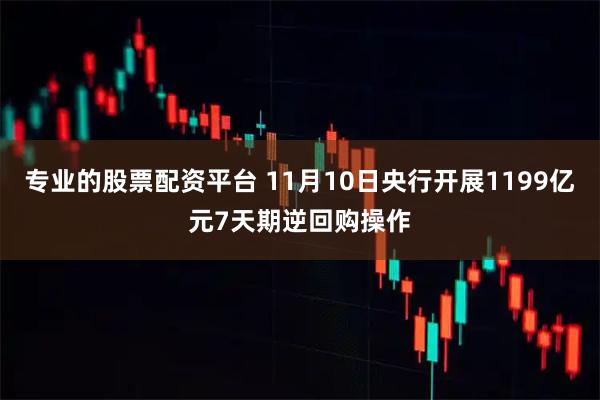 专业的股票配资平台 11月10日央行开展1199亿元7天期逆回购操作