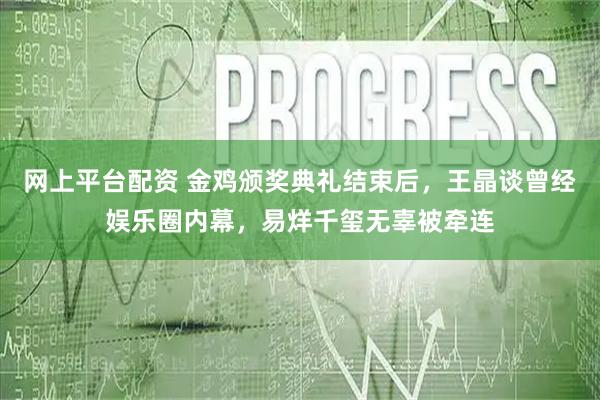 网上平台配资 金鸡颁奖典礼结束后，王晶谈曾经娱乐圈内幕，易烊千玺无辜被牵连