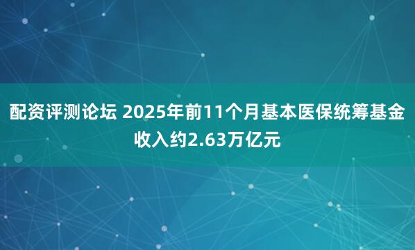 配资评测论坛 2025年前11个月基本医保统筹基金收入约2.63万亿元