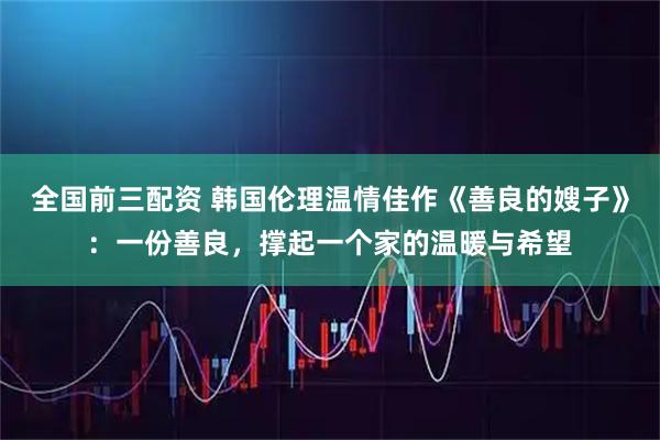 全国前三配资 韩国伦理温情佳作《善良的嫂子》：一份善良，撑起一个家的温暖与希望