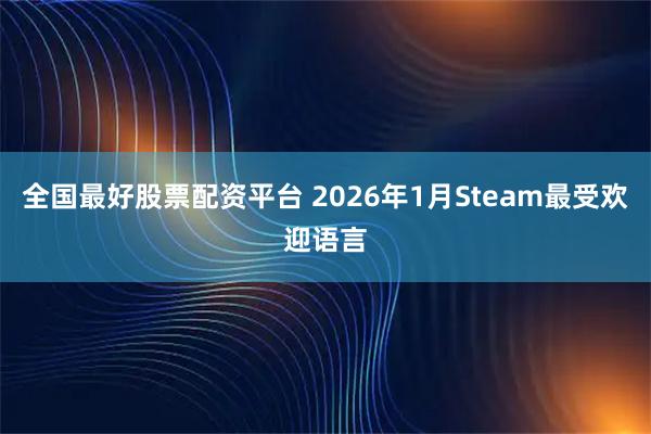 全国最好股票配资平台 2026年1月Steam最受欢迎语言