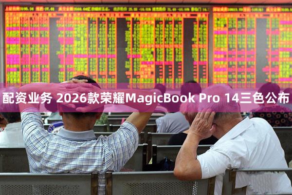 配资业务 2026款荣耀MagicBook Pro 14三色公布